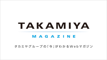 TAKAMIYA MAGAZINE タカミヤグループの「今」がわかるWebマガジン