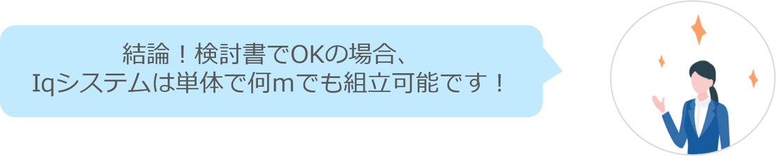 検討書でOKの場合Iqシステムは単体で何メートルでも組み立て可能です